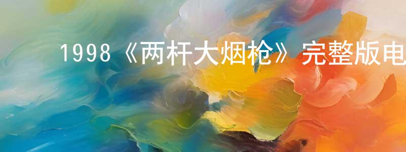 ﻿鲍明杰发布﻿1998《两杆大烟枪》完整版电影/在线观看/百度云-美剧天堂